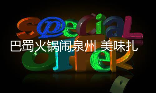 巴蜀不容闹泉美味州 扎堆火锅错过