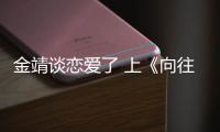  金靖谈恋爱了 上《向往的生活》透露自己很幸福