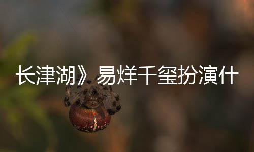 扮演角色结局历史如何湖易烊原型长津千玺伍万里伍万里什么是谁