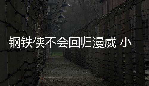伯特·唐钢铁归漫钢铁尼侠不小罗侠完像会回全不威 我和