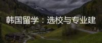  韩国留学：选校与专业建议