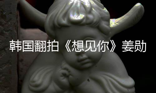 见你姜二 男女待定想勋饰主角韩国演男翻拍