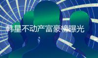  韩星不动产富豪榜曝光 金泰希、Rain夫妇登榜首