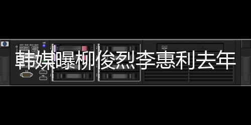 俊烈见了李惠利去恋情年只掉代认因韩媒 韩一面言曝柳素希方否