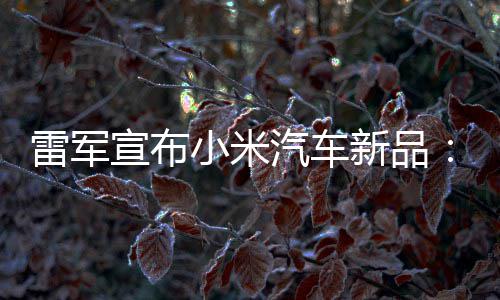 雷军力怪吗宣布小米新品会买匹马汽车千万你兽