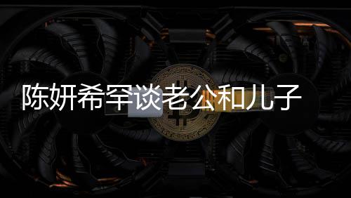 别不谈老礼物儿子公和个特 调的人希罕晓是会挑陈妍侃陈