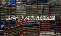  莲藕七孔和九孔的区别