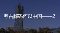  考古解码何以中国——2025年度全国十大考古新发现亮点扫描