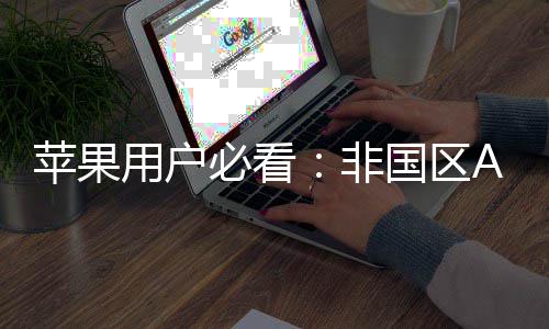 必看界国区的全新世注册指南用户苹果启你非，开