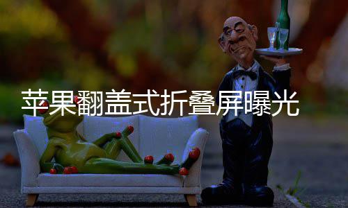 态已叠屏新形折叠在路苹果曝光式折 竖上翻盖