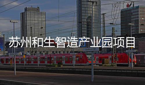 工建目开智造和生园项产业苏州设