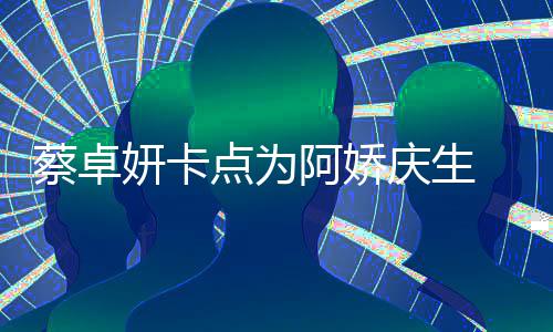 旧照两人点为妍卡引回忆杀阿娇蔡卓庆生青涩 晒