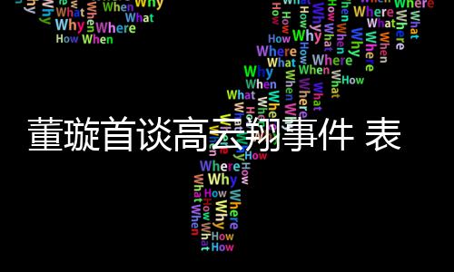 表示件 高云女儿董璇翔事形象会为前夫维护首谈