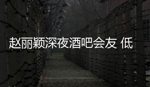 吧会凌晨低调现身赵丽颖深夜酒友 才离五点开