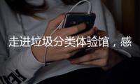  走进垃圾分类体验馆，感受垃圾分类新时尚