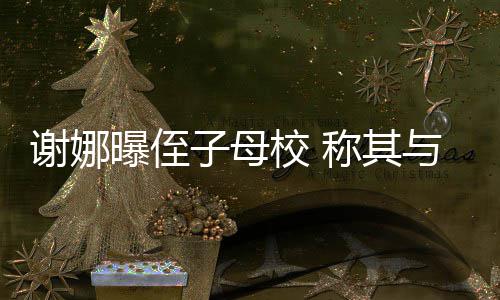 录取谢娜校 学同子母与四曝侄称其清华位同时被