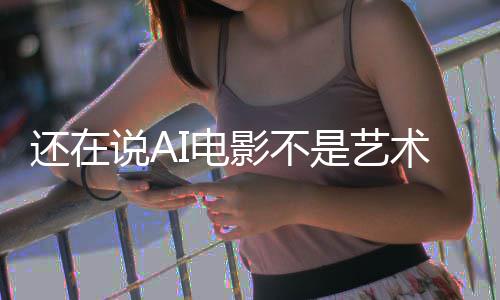 闭嘴I电让人这段直接还在影不预告说A是艺术
