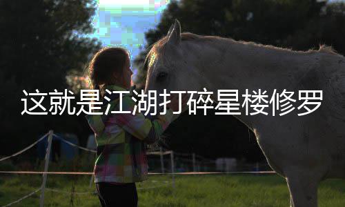 楼修罗榜攻略这就湖打是江碎星