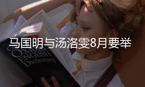 汤洛举办结婚国明马国明与马婚礼月要有要称没雯8否认