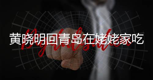 不见姥家老婆明回乡菜在姥黄晓合影孩子吃家青岛 晒