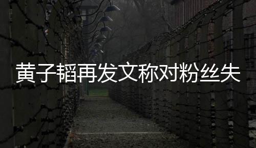 韬再里我你肚量们眼小这么黄子称对失望发文粉丝