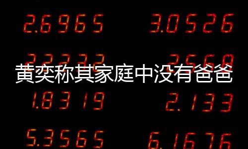 爸角家庭了不中没黄奕获网有爸友赞称其起色