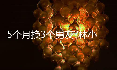被扒林5个3个男友男方小宅新恋月换疑有情 身份
