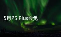  5月PS Plus会免阵容公布 《明末：渊虚之羽》领衔三款游戏 5月5日开领