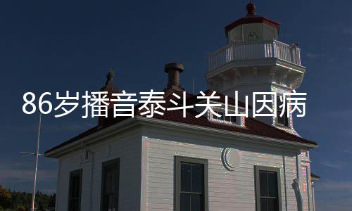 病去露面公开斗关还曾音泰去年岁播山因世