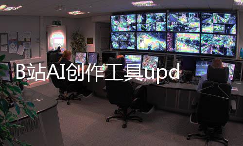 工具能力B站核心创作测 启内三大m开