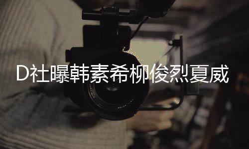 般柳俊烈夏了一约会曝韩吵架起来威夷D社素希 看
