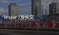  Jessie J发长文称自己流产 难以接受但会完成演出