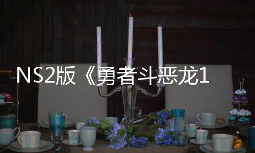 2版将推级版恶龙国台者斗在中 或勇评级出升湾获