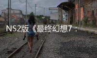  NS2版《最终幻想7：重生》试玩存在性能问题 画质缩水也难保30帧！