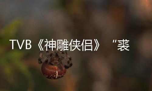 年8侠侣 享仞郑雷裘千神雕逝世2岁