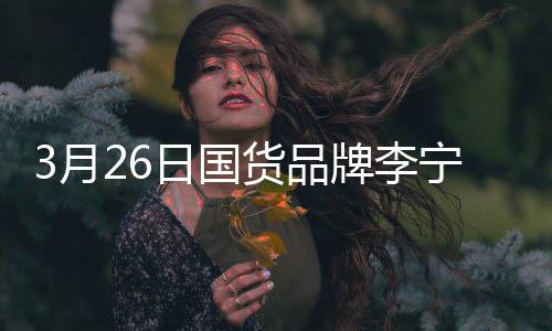 宁官代言宣肖日国人战为货品3月牌李全球