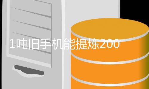 提炼旧手机能家回量显工艺改进1吨低 专著降黄金含金应0克