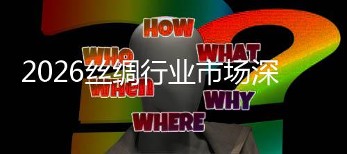 及未来趋调查行业测丝绸市场深度势预