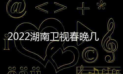 播出宾名几点节目单单明星嘉湖南春晚卫视