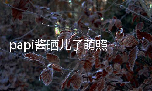爸头型酱晒儿子萌照 小小胡像爸穿篮球服身材